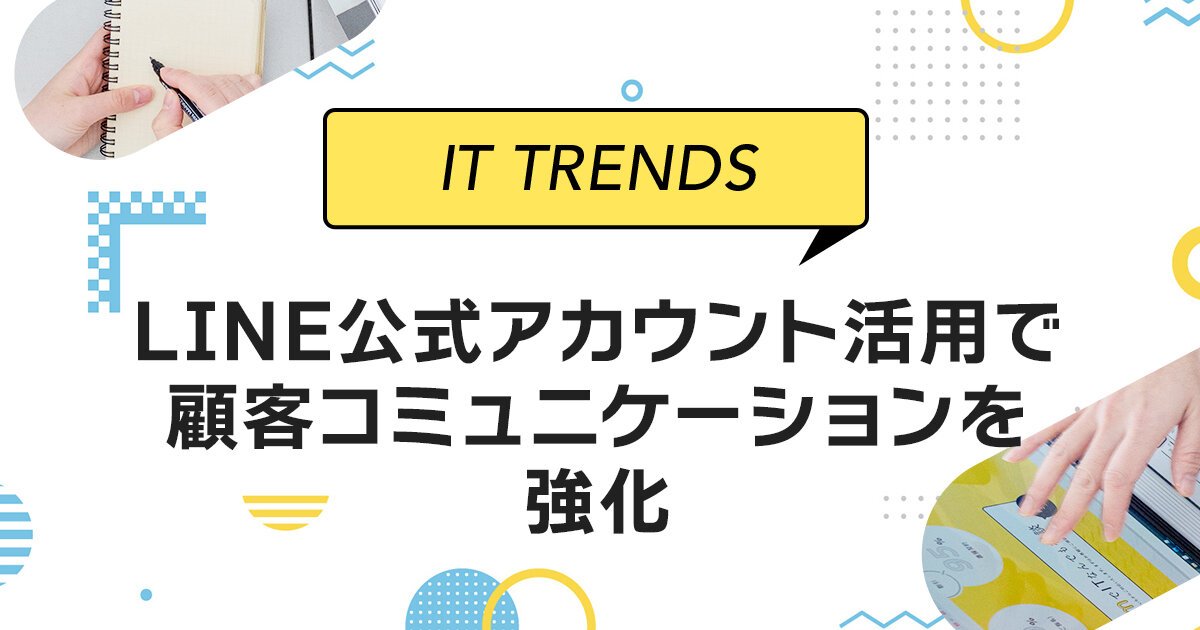 LINE公式アカウントの活用で顧客とのコミュニケーションを強化！